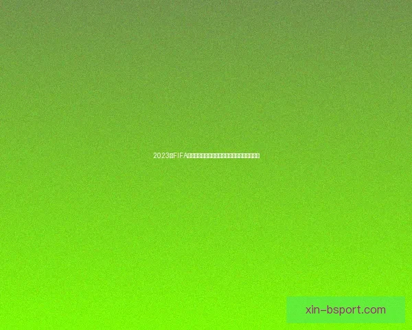 2023年FIFA国际比赛日十大焦点赛事赛程全景盘点深度解析