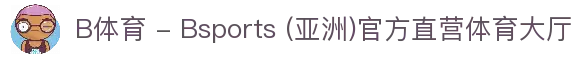 B体育 - Bsports (亚洲)官方直营体育大厅